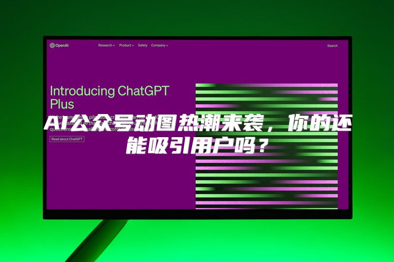 AI公众号动图热潮来袭，你的还能吸引用户吗？