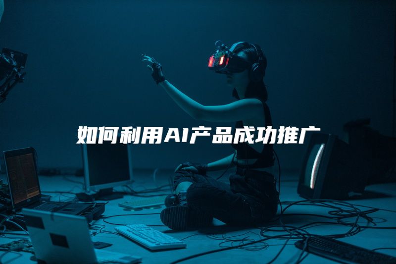 如何利用AI产品成功推广