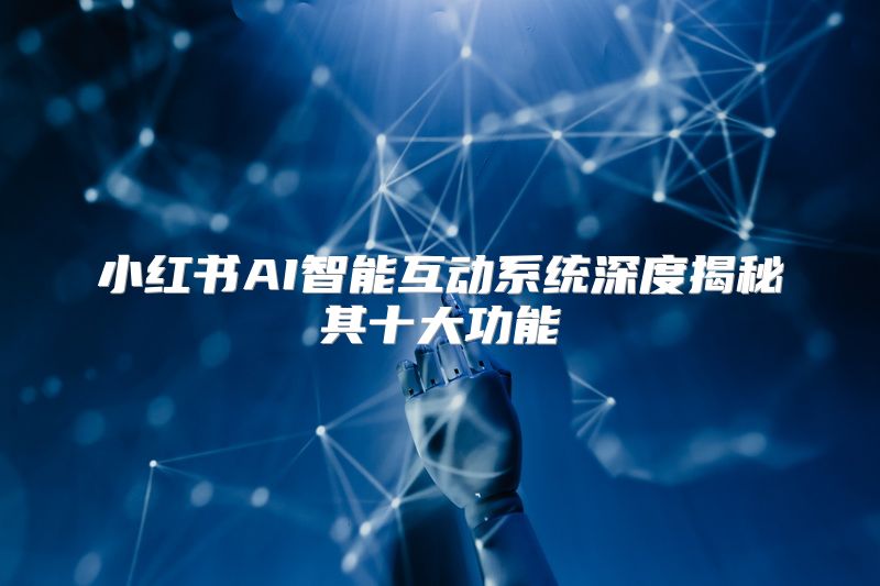 小红书AI智能互动系统深度揭秘其十大功能