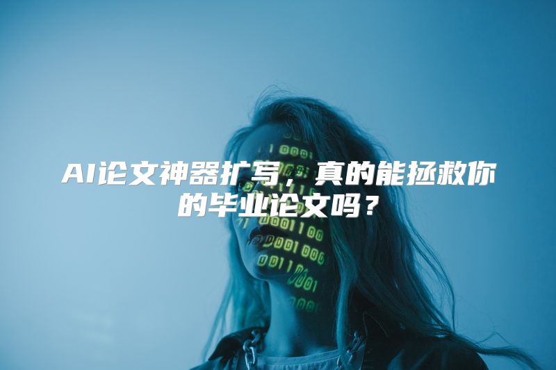 AI论文神器扩写，真的能拯救你的毕业论文吗？