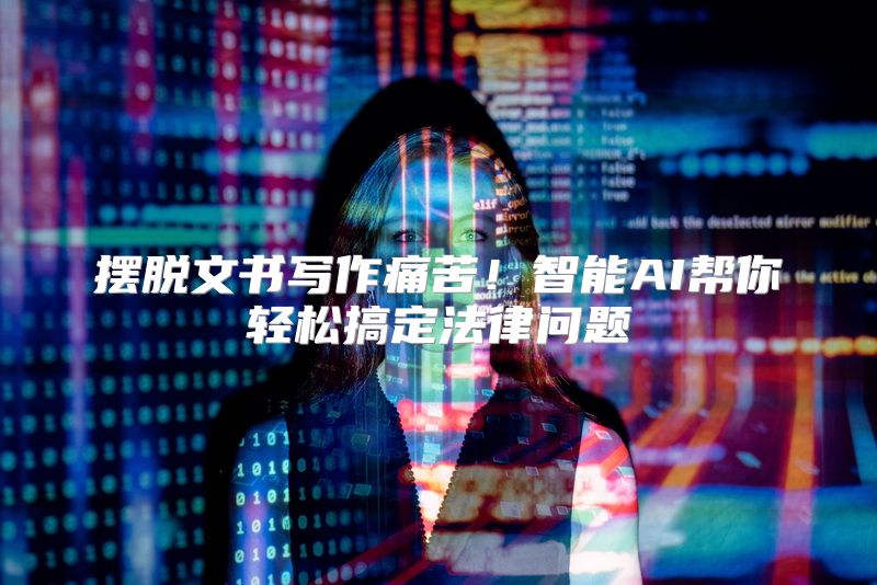 摆脱文书写作痛苦！智能AI帮你轻松搞定法律问题