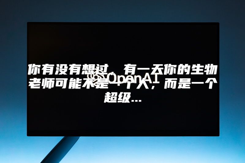 你有没有想过，有一天你的生物老师可能不是一个人，而是一个超级...