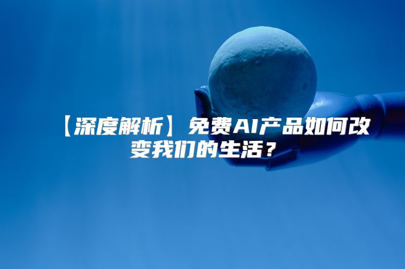 【深度解析】免费AI产品如何改变我们的生活？