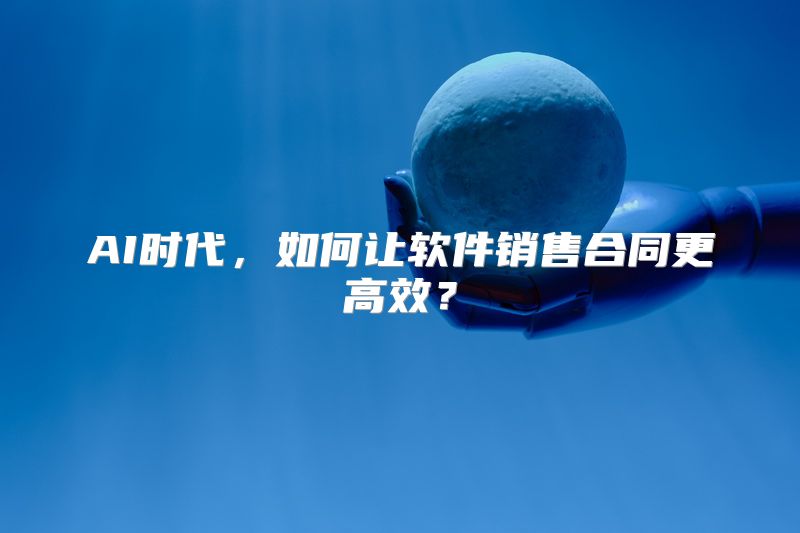 AI时代，如何让软件销售合同更高效？