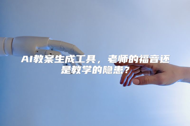 AI教案生成工具，老师的福音还是教学的隐患？