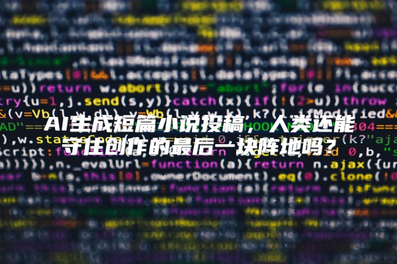 AI生成短篇小说投稿，人类还能守住创作的最后一块阵地吗？