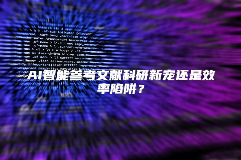 AI智能参考文献科研新宠还是效率陷阱？