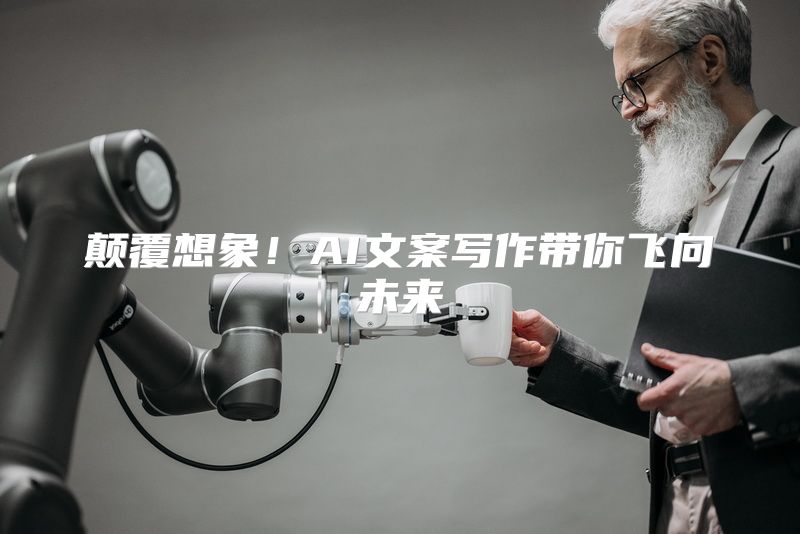 颠覆想象！AI文案写作带你飞向未来
