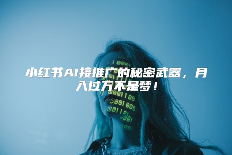 小红书AI接推广的秘密武器，月入过万不是梦！
