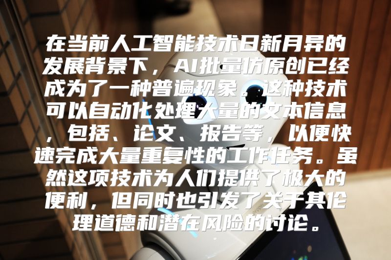 在当前人工智能技术日新月异的发展背景下，AI批量仿原创已经成为了一种普遍现象。这种技术可以自动化处理大量的文本信息，包括、论文、报告等，以便快速完成大量重复性的工作任务。虽然这项技术为人们提供了极大的便利，但同时也引发了关于其伦理道德和潜在风险的讨论。