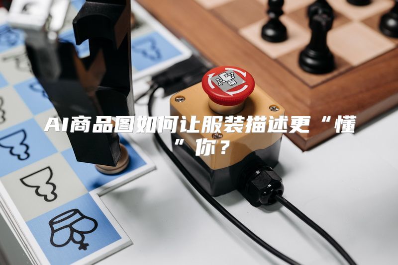 AI商品图如何让服装描述更“懂”你？