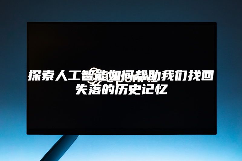 探索人工智能如何帮助我们找回失落的历史记忆
