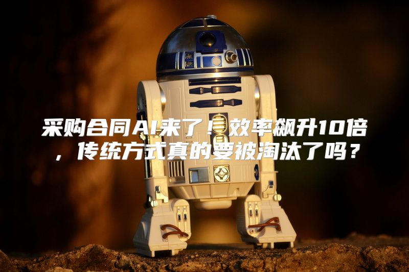 采购合同AI来了！效率飙升10倍，传统方式真的要被淘汰了吗？