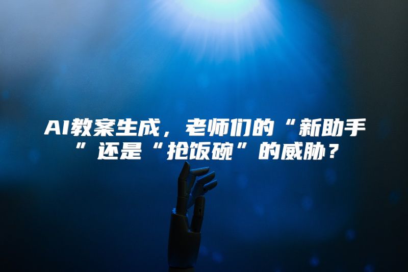 AI教案生成，老师们的“新助手”还是“抢饭碗”的威胁？