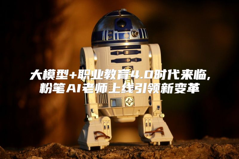 大模型+职业教育4.0时代来临,粉笔AI老师上线引领新变革