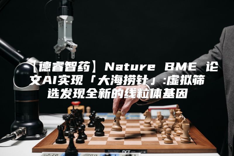 【德睿智药】Nature BME 论文AI实现「大海捞针」:虚拟筛选发现全新的线粒体基因