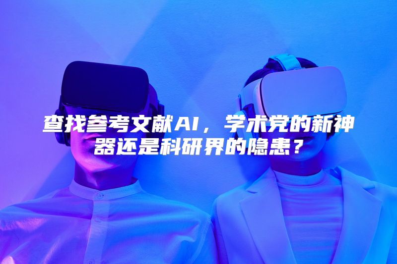 查找参考文献AI，学术党的新神器还是科研界的隐患？