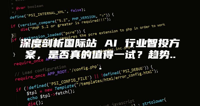 深度剖析国际站 AI 行业智投方案，是否真的值得一试？趋势...