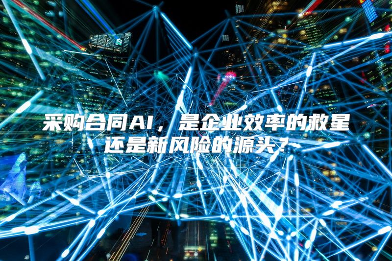 采购合同AI，是企业效率的救星还是新风险的源头？
