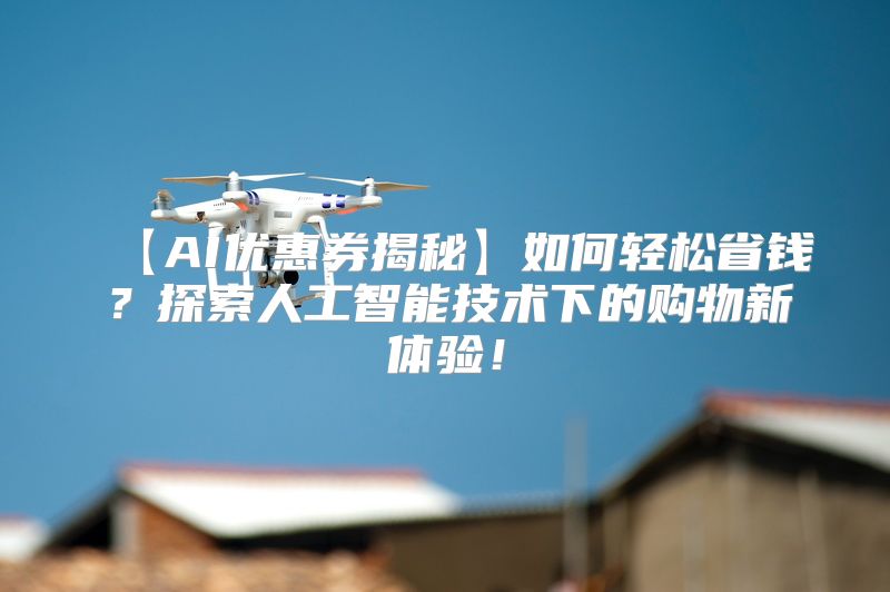 【AI优惠券揭秘】如何轻松省钱？探索人工智能技术下的购物新体验！