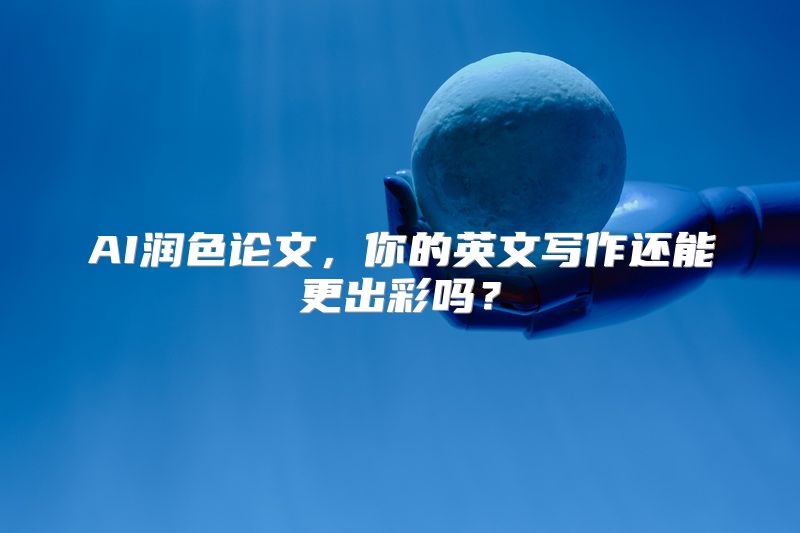AI润色论文，你的英文写作还能更出彩吗？