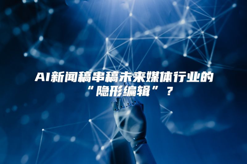 AI新闻稿串稿未来媒体行业的“隐形编辑”？