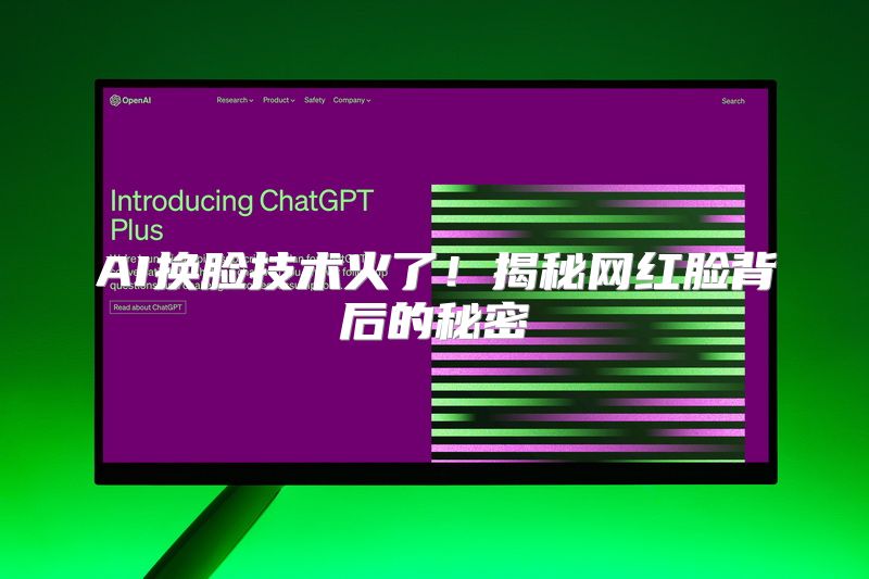AI换脸技术火了！揭秘网红脸背后的秘密