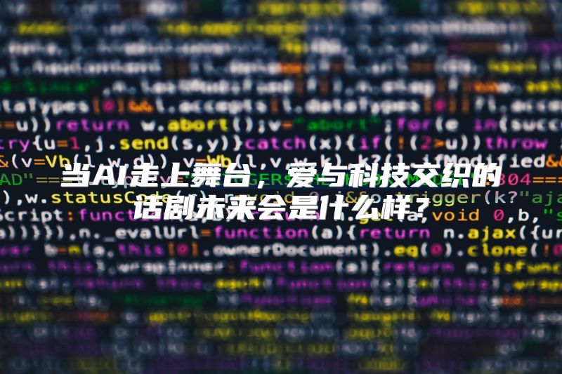 当AI走上舞台，爱与科技交织的话剧未来会是什么样？