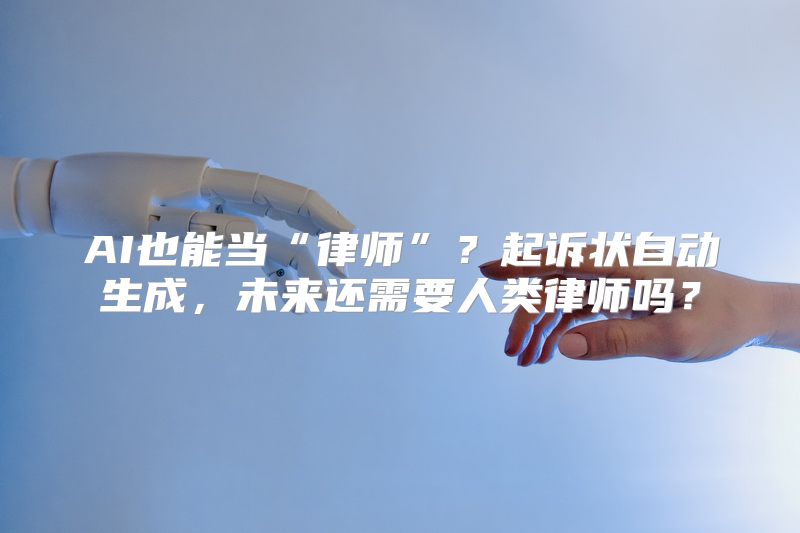 AI也能当“律师”？起诉状自动生成，未来还需要人类律师吗？