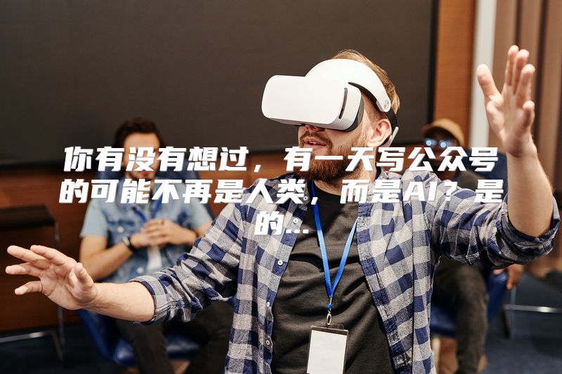你有没有想过，有一天写公众号的可能不再是人类，而是AI？是的...