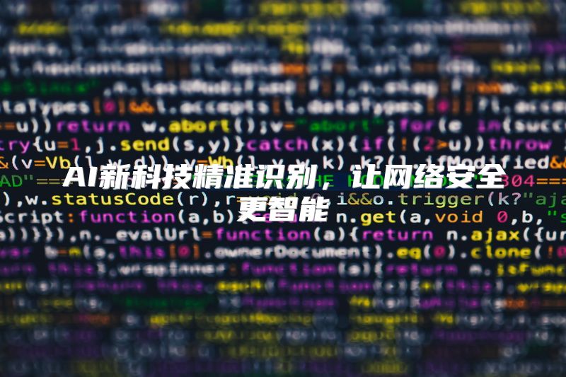 AI新科技精准识别，让网络安全更智能