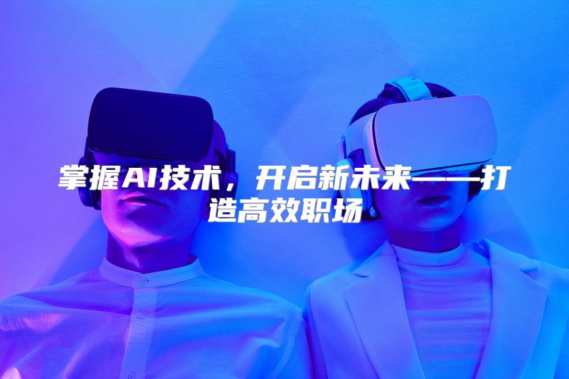 掌握AI技术，开启新未来——打造高效职场