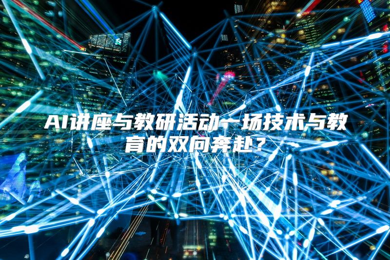 AI讲座与教研活动一场技术与教育的双向奔赴？