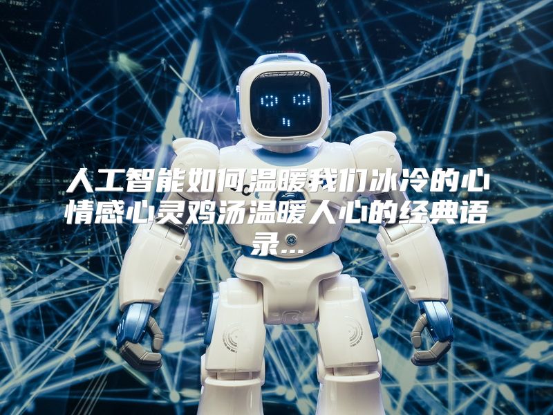人工智能如何温暖我们冰冷的心情感心灵鸡汤温暖人心的经典语录...
