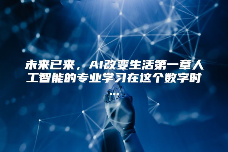 未来已来，AI改变生活第一章人工智能的专业学习在这个数字时...