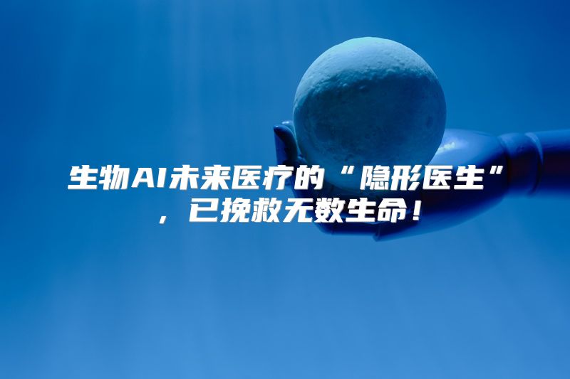 生物AI未来医疗的“隐形医生”，已挽救无数生命！
