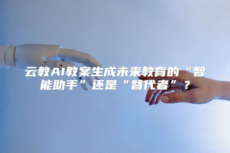 云教AI教案生成未来教育的“智能助手”还是“替代者”？