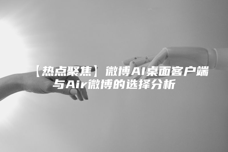 【热点聚焦】微博AI桌面客户端与Air微博的选择分析