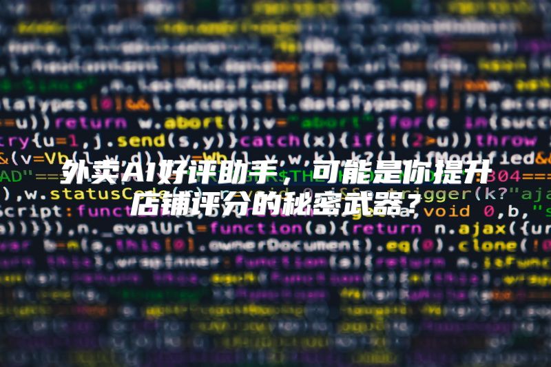 外卖AI好评助手，可能是你提升店铺评分的秘密武器？