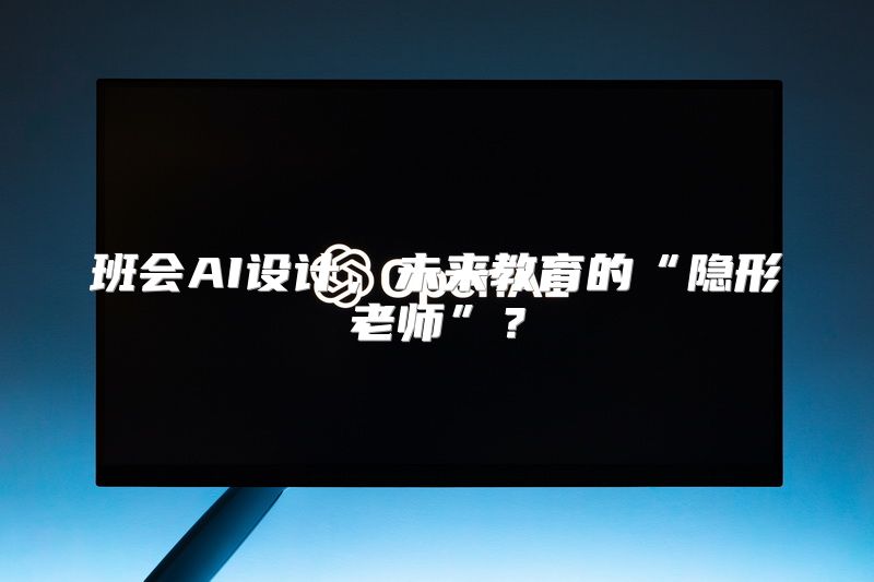 班会AI设计，未来教育的“隐形老师”？