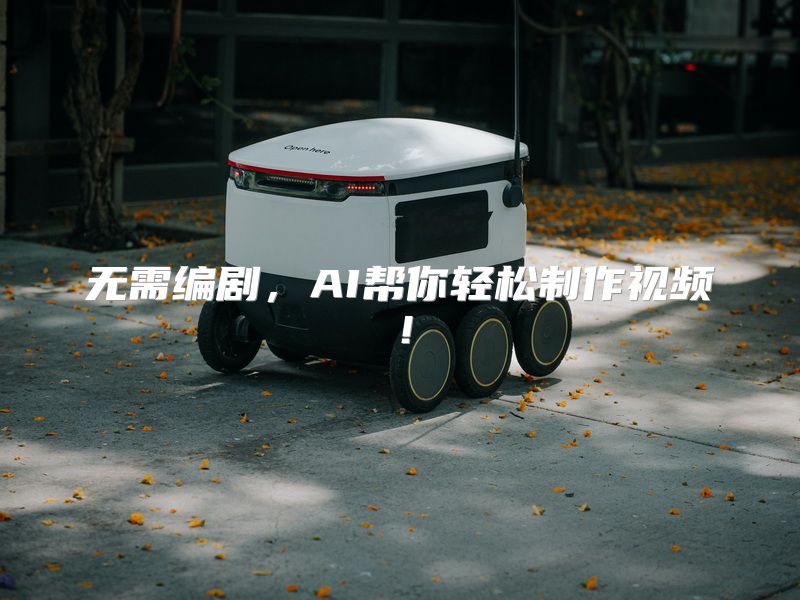 无需编剧，AI帮你轻松制作视频！