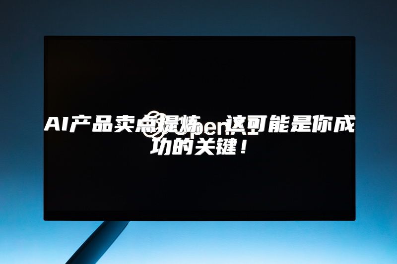 AI产品卖点提炼，这可能是你成功的关键！