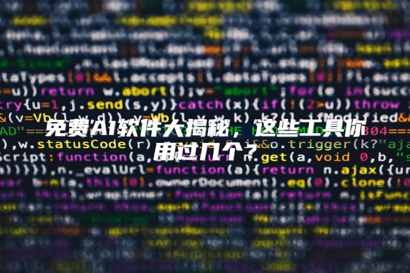 免费AI软件大揭秘，这些工具你用过几个？