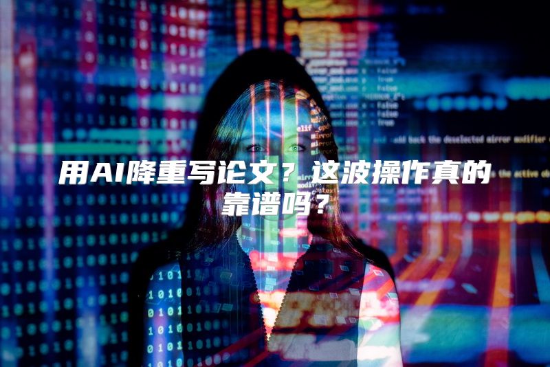 用AI降重写论文？这波操作真的靠谱吗？