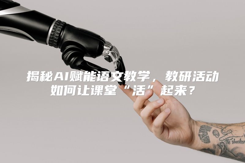 揭秘AI赋能语文教学，教研活动如何让课堂“活”起来？