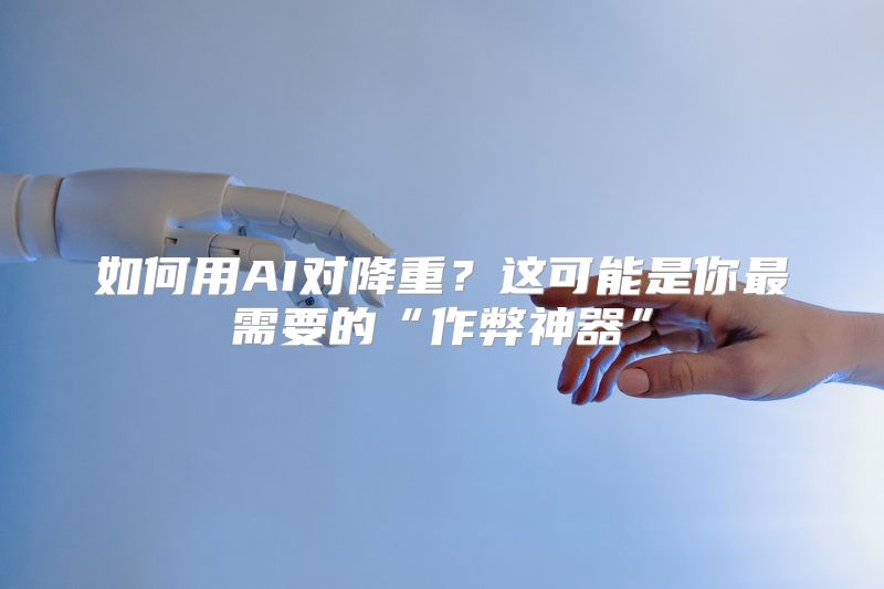 如何用AI对降重？这可能是你最需要的“作弊神器”