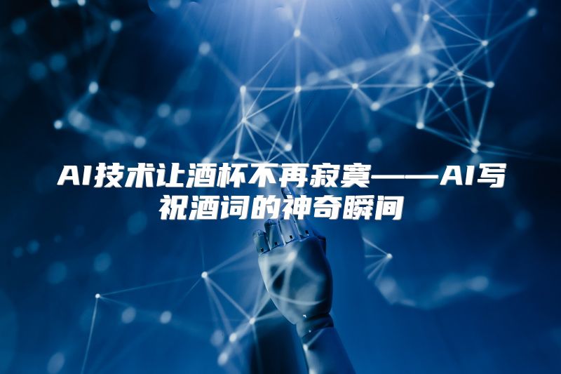 AI技术让酒杯不再寂寞——AI写祝酒词的神奇瞬间
