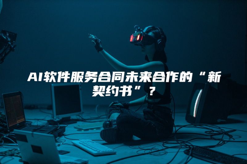 AI软件服务合同未来合作的“新契约书”？
