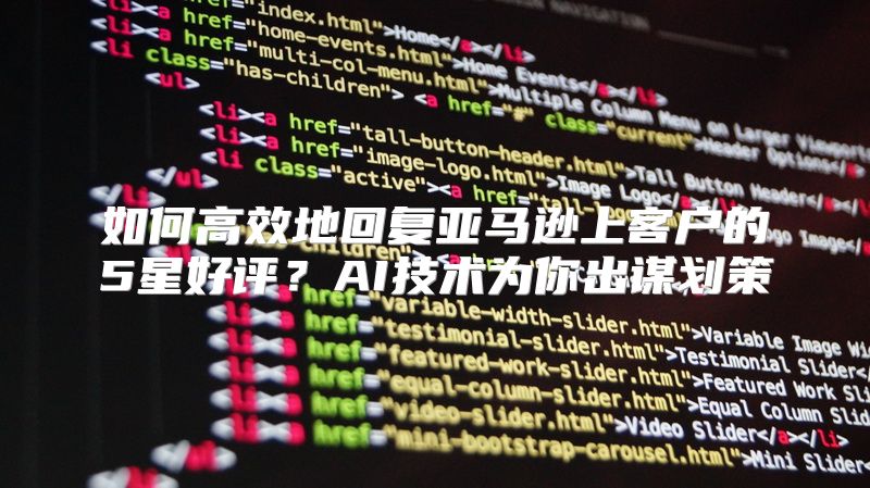如何高效地回复亚马逊上客户的5星好评？AI技术为你出谋划策