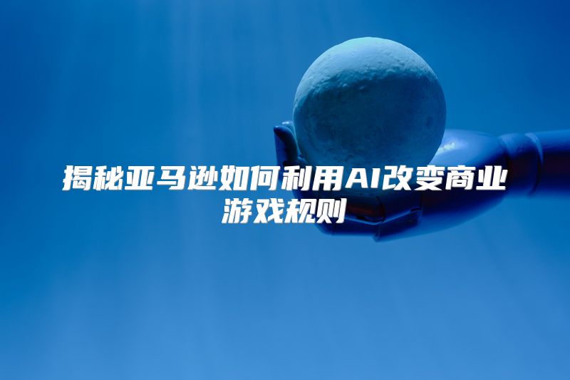 揭秘亚马逊如何利用AI改变商业游戏规则